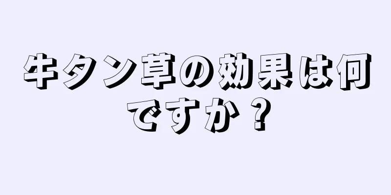 牛タン草の効果は何ですか？