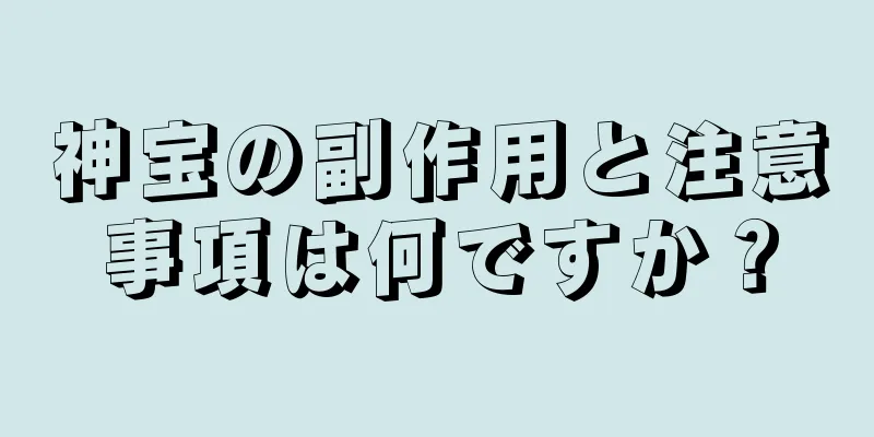 神宝の副作用と注意事項は何ですか？