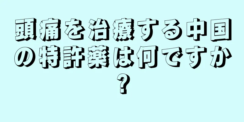 頭痛を治療する中国の特許薬は何ですか?