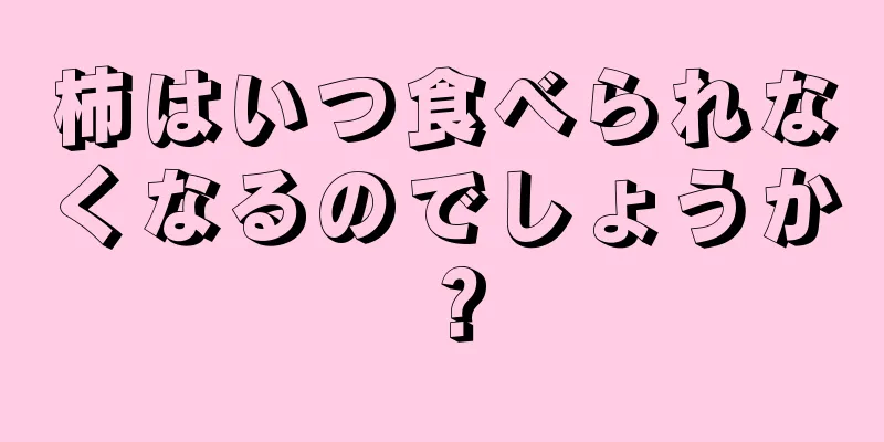 柿はいつ食べられなくなるのでしょうか？