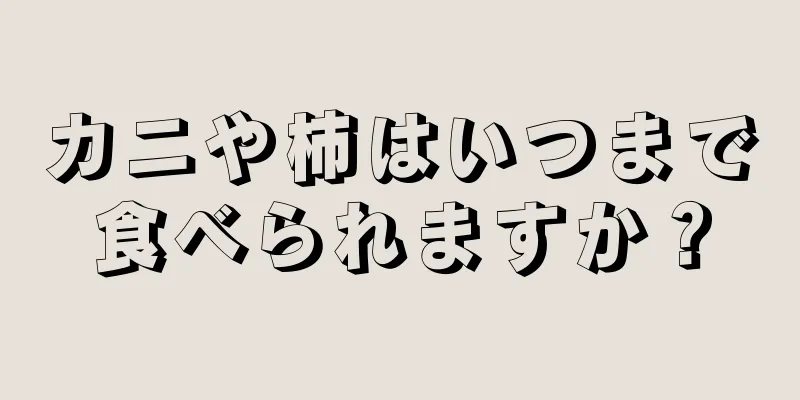 カニや柿はいつまで食べられますか？