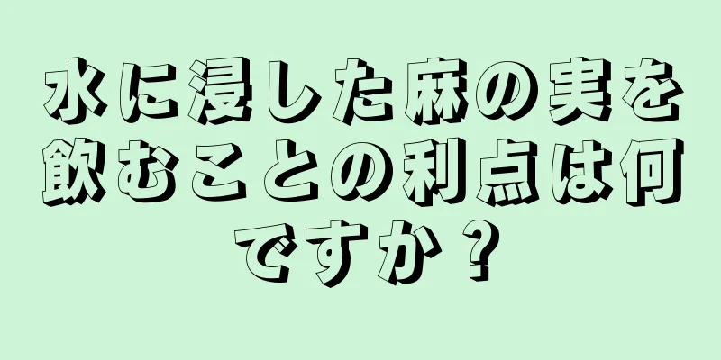 水に浸した麻の実を飲むことの利点は何ですか？