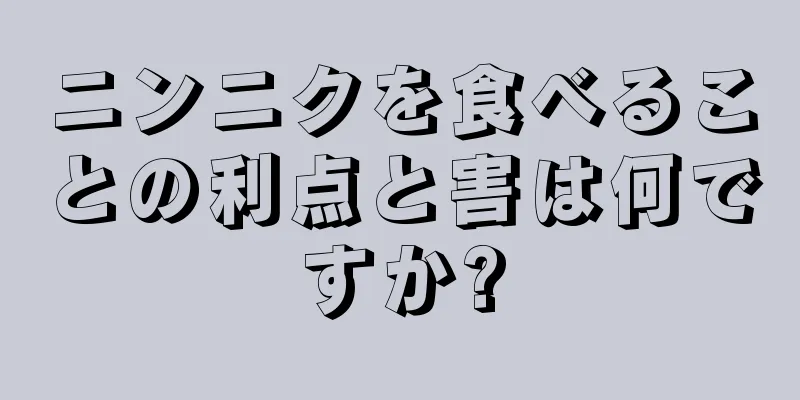 ニンニクを食べることの利点と害は何ですか?