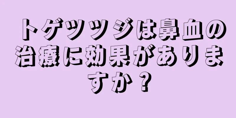 トゲツツジは鼻血の治療に効果がありますか？