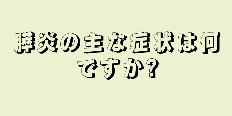 膵炎の主な症状は何ですか?