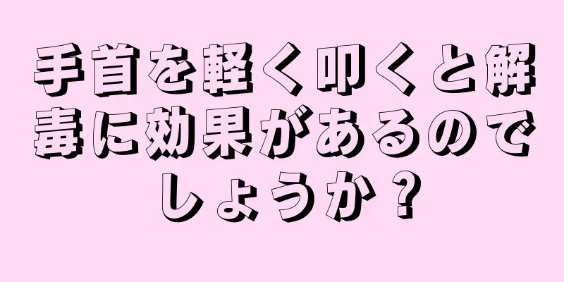 手首を軽く叩くと解毒に効果があるのでしょうか？