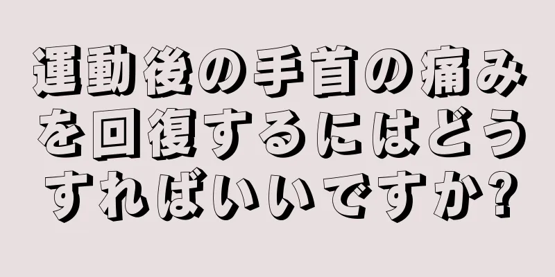 運動後の手首の痛みを回復するにはどうすればいいですか?