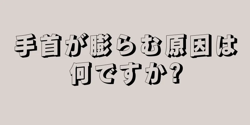 手首が膨らむ原因は何ですか?