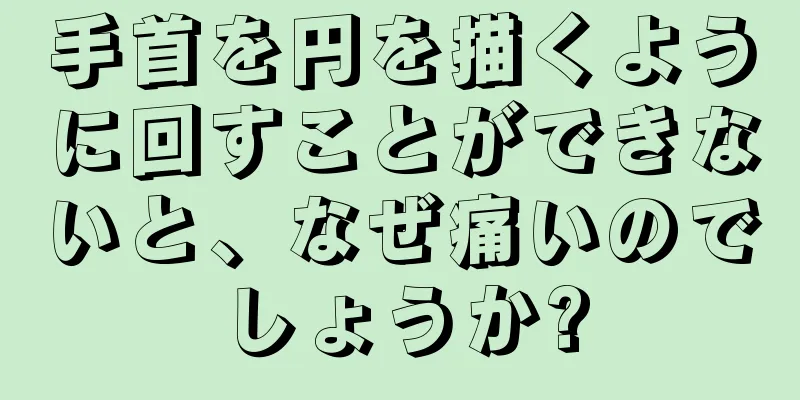 手首を円を描くように回すことができないと、なぜ痛いのでしょうか?