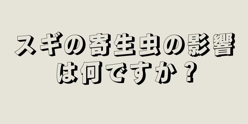 スギの寄生虫の影響は何ですか？