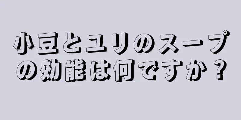 小豆とユリのスープの効能は何ですか？