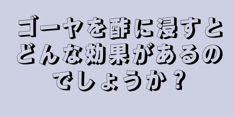 ゴーヤを酢に浸すとどんな効果があるのでしょうか？