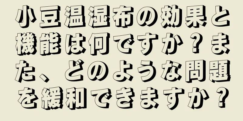 小豆温湿布の効果と機能は何ですか？また、どのような問題を緩和できますか？