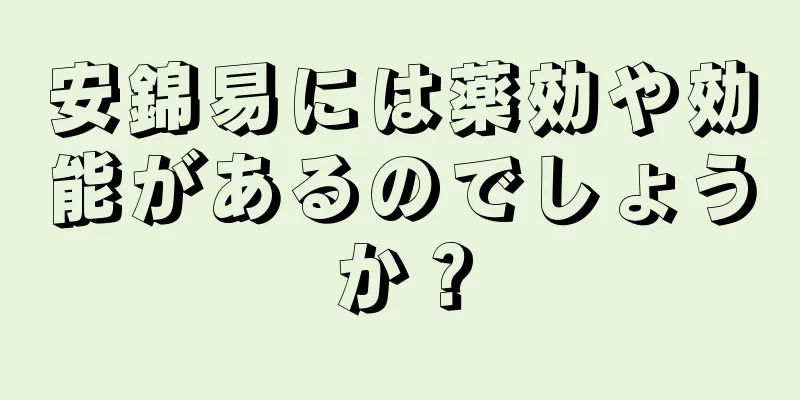 安錦易には薬効や効能があるのでしょうか？