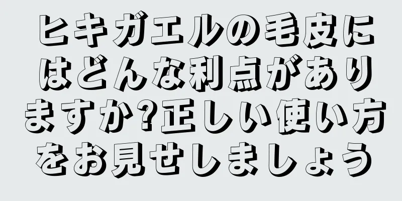 ヒキガエルの毛皮にはどんな利点がありますか?正しい使い方をお見せしましょう