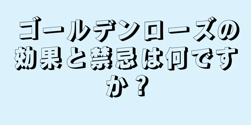 ゴールデンローズの効果と禁忌は何ですか？