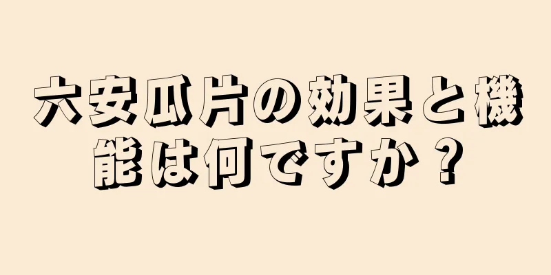 六安瓜片の効果と機能は何ですか？