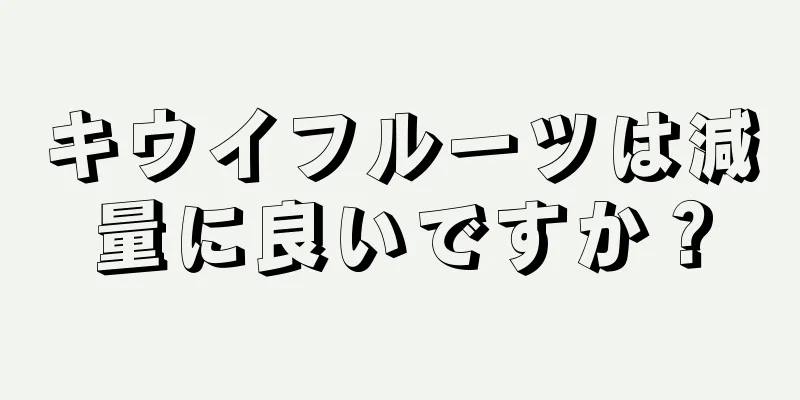 キウイフルーツは減量に良いですか？