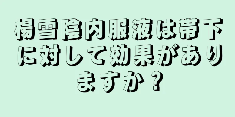 楊雪陰内服液は帯下に対して効果がありますか？