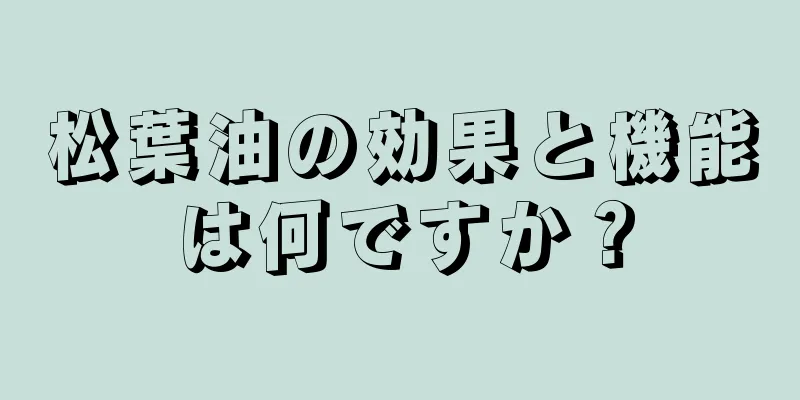 松葉油の効果と機能は何ですか？