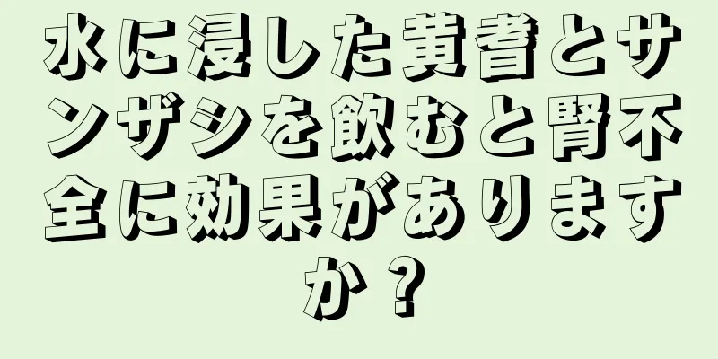 水に浸した黄耆とサンザシを飲むと腎不全に効果がありますか？