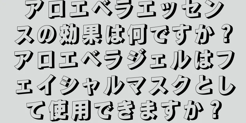 アロエベラエッセンスの効果は何ですか？アロエベラジェルはフェイシャルマスクとして使用できますか？