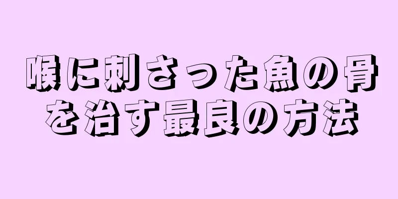 喉に刺さった魚の骨を治す最良の方法