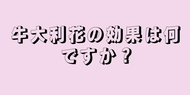 牛大利花の効果は何ですか？