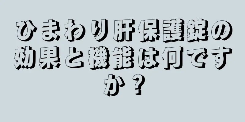 ひまわり肝保護錠の効果と機能は何ですか？