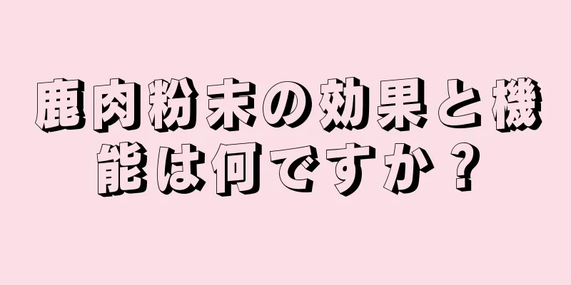 鹿肉粉末の効果と機能は何ですか？