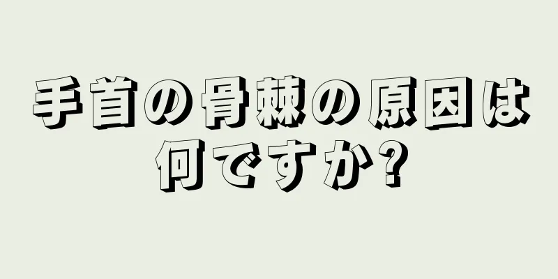 手首の骨棘の原因は何ですか?