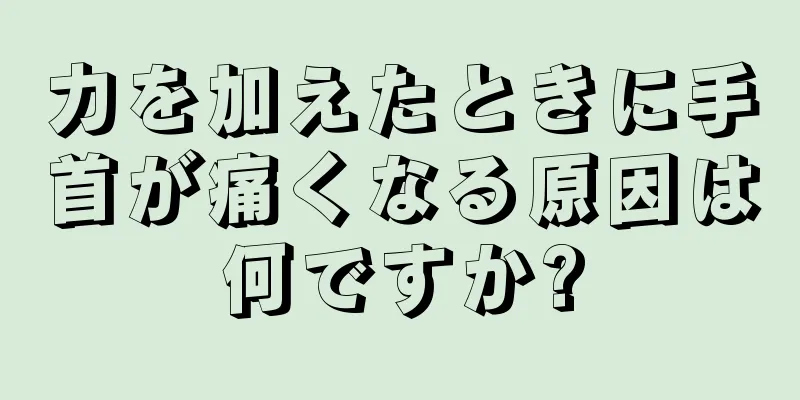 力を加えたときに手首が痛くなる原因は何ですか?