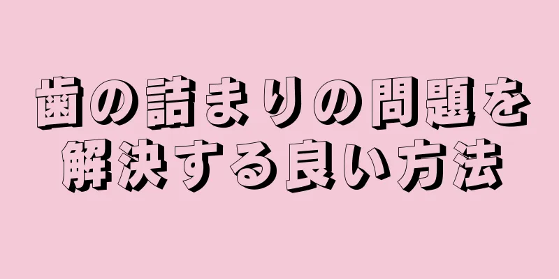 歯の詰まりの問題を解決する良い方法