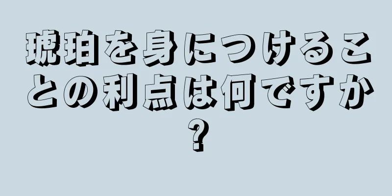 琥珀を身につけることの利点は何ですか?