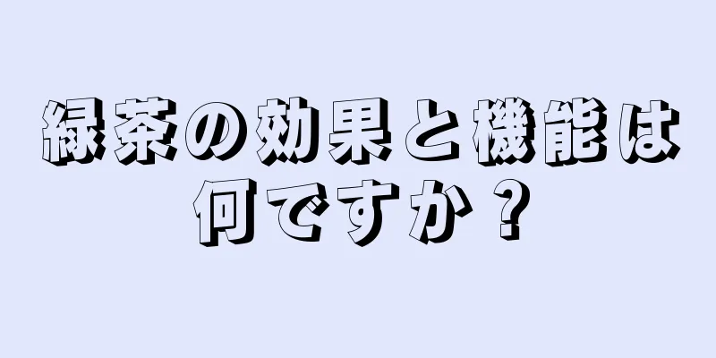 緑茶の効果と機能は何ですか？