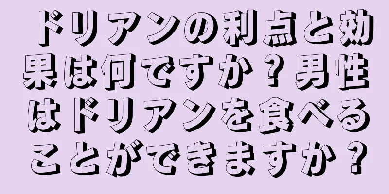 ドリアンの利点と効果は何ですか？男性はドリアンを食べることができますか？