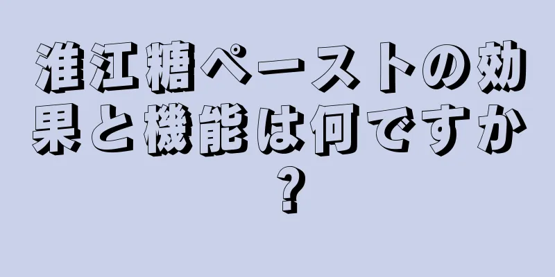 淮江糖ペーストの効果と機能は何ですか？