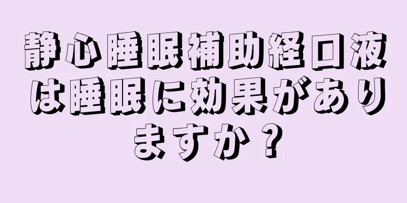 静心睡眠補助経口液は睡眠に効果がありますか？