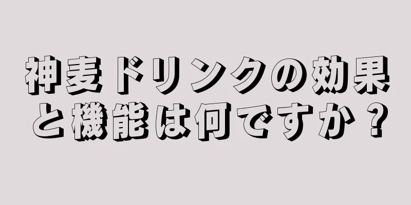 神麦ドリンクの効果と機能は何ですか？