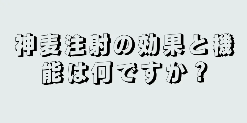 神麦注射の効果と機能は何ですか？