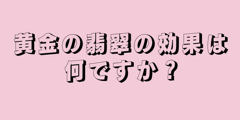 黄金の翡翠の効果は何ですか？