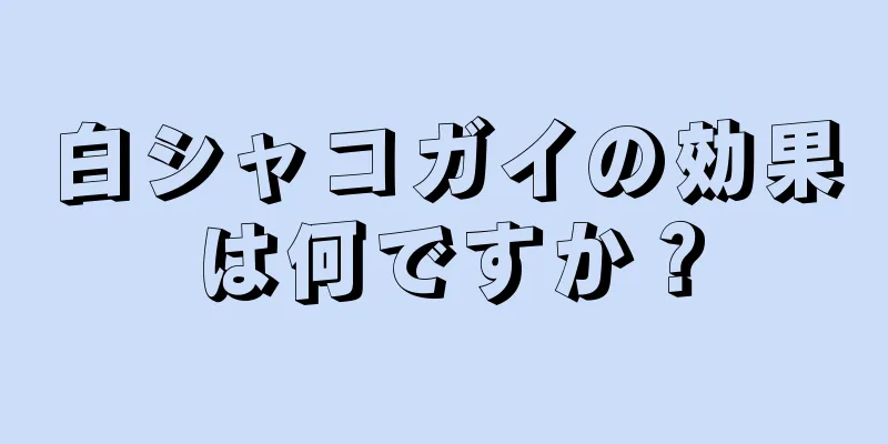 白シャコガイの効果は何ですか？