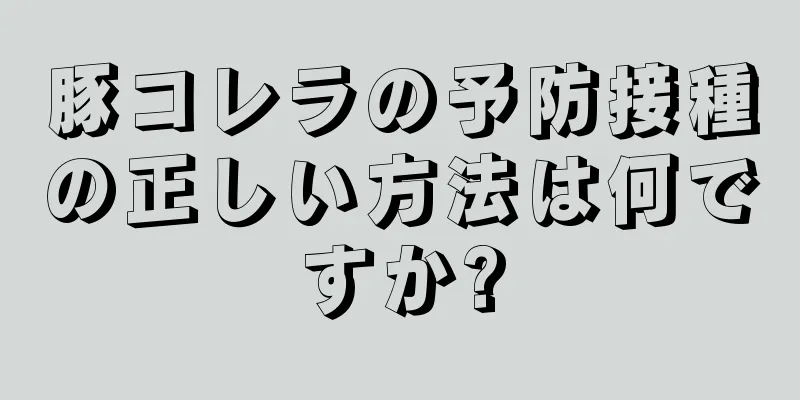 豚コレラの予防接種の正しい方法は何ですか?