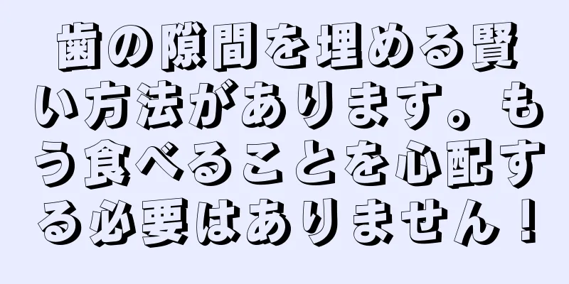 歯の隙間を埋める賢い方法があります。もう食べることを心配する必要はありません！