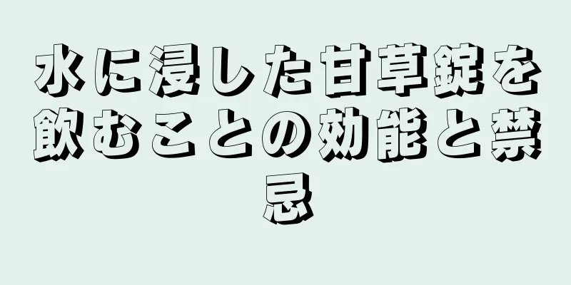 水に浸した甘草錠を飲むことの効能と禁忌