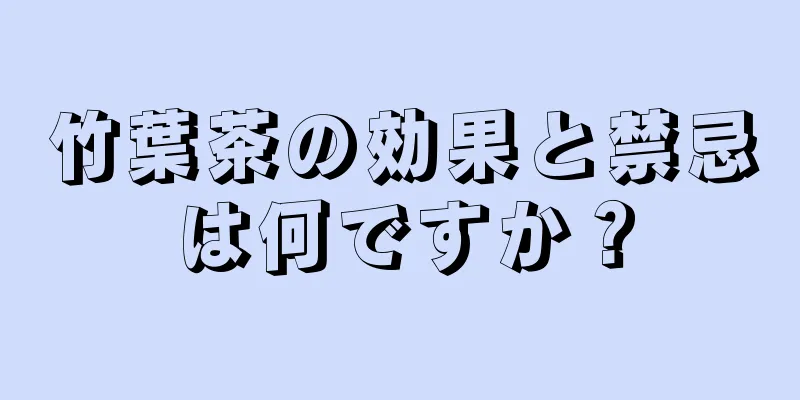 竹葉茶の効果と禁忌は何ですか？