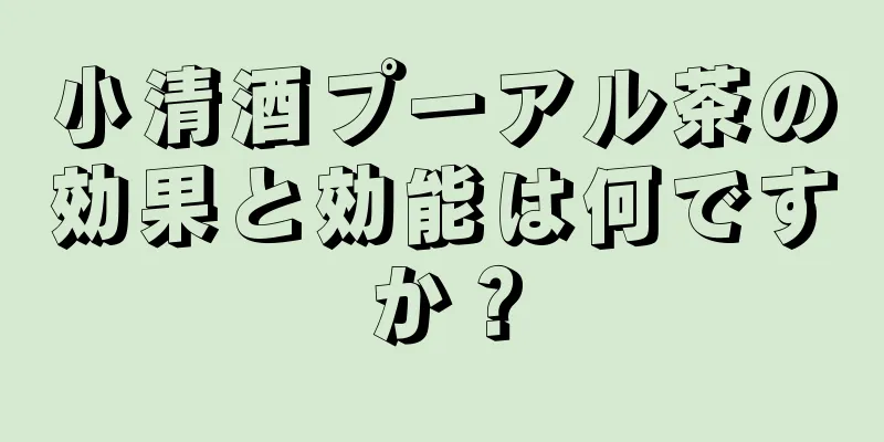 小清酒プーアル茶の効果と効能は何ですか？