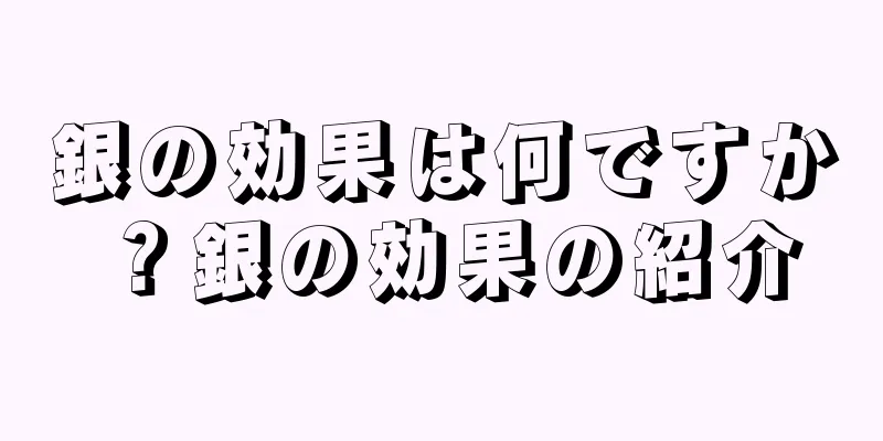 銀の効果は何ですか？銀の効果の紹介