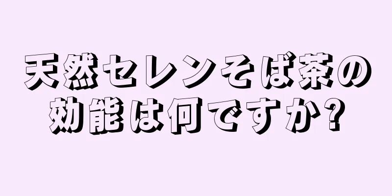 天然セレンそば茶の効能は何ですか?