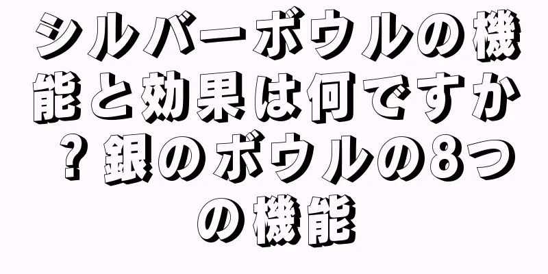 シルバーボウルの機能と効果は何ですか？銀のボウルの8つの機能